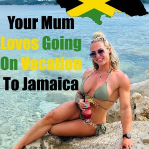 Your Mum Loves Going On Vacation To Jamaica.jpg