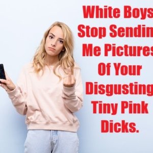 White Boys, Stop Sending Me Pictures Of Your Disgusting Tiny Pink Dicks