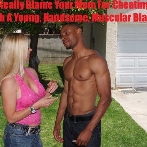 Can You Really Blame Your Mom For Cheating On Your Father With A Young, Handsome, Muscular Black Guy?