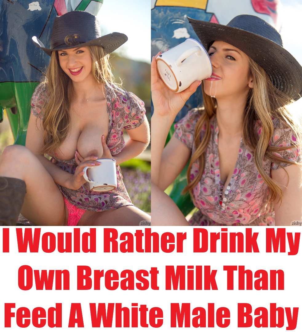 I Would Rather Drink My Own Breast Milk Than Breastfeed A White Male Baby