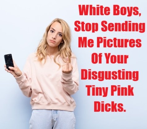 White Boys, Stop Sending Me Pictures Of Your Disgusting Tiny Pink Dicks